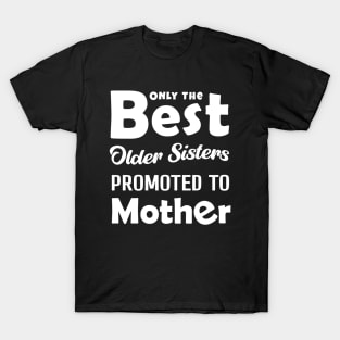 ONLY THE BEST OLDER SISTERSPROMOTED TO MOTHER T-Shirt
